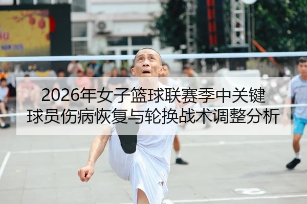 2026年女子篮球联赛季中关键球员伤病恢复与轮换战术调整分析