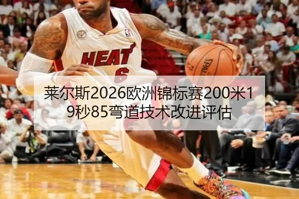 莱尔斯2026欧洲锦标赛200米19秒85弯道技术改进评估