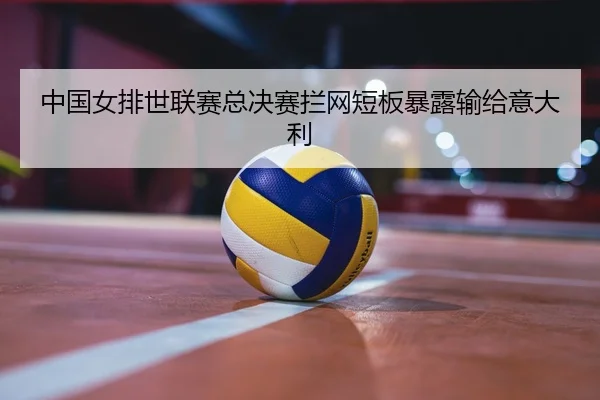 zhong-guo-nv-pai-shi-lian-sai-zong-jue-sai-lan-wang-duan-ban-bao-lu-shu-gei-yi-da-li-2-563.jpg